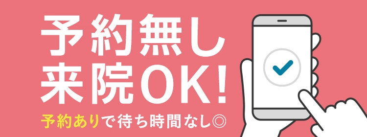 予約なし来院OK！予約ありで待ち時間なし◎